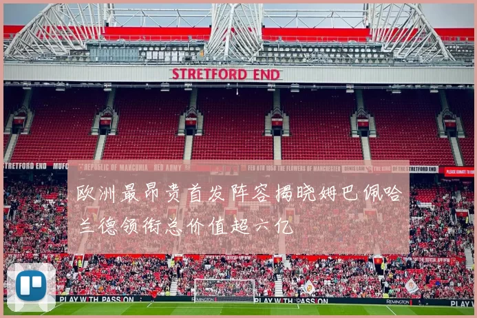 欧洲最昂贵首发阵容揭晓姆巴佩哈兰德领衔总价值超六亿