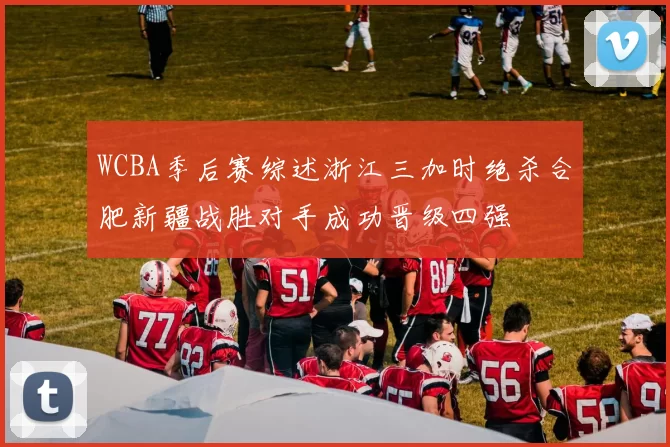 WCBA季后赛综述浙江三加时绝杀合肥新疆战胜对手成功晋级四强