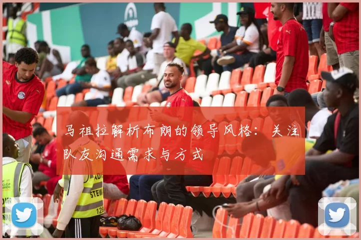 马祖拉解析布朗的领导风格：关注队友沟通需求与方式