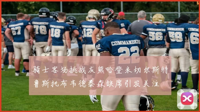 骑士客场挑战灰熊哈登米切尔斯特鲁斯托布韦德泰森缺席引发关注